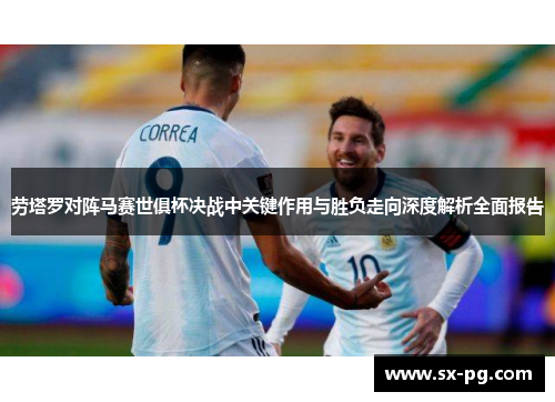 劳塔罗对阵马赛世俱杯决战中关键作用与胜负走向深度解析全面报告