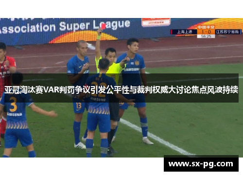 亚冠淘汰赛VAR判罚争议引发公平性与裁判权威大讨论焦点风波持续 亚冠淘汰赛VAR判罚争议引发公平性与裁判权威大讨论焦点风波持续