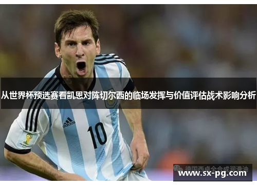从世界杯预选赛看凯恩对阵切尔西的临场发挥与价值评估战术影响分析
