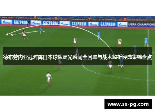 德布劳内亚冠对阵日本球队高光瞬间全回顾与战术解析经典集锦盘点