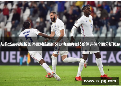 从临场表现解析姆巴佩对阵西班牙欧协联的竞技价值评估全面分析视角