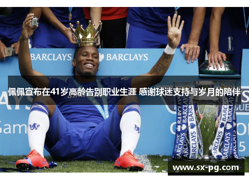 佩佩宣布在41岁高龄告别职业生涯 感谢球迷支持与岁月的陪伴