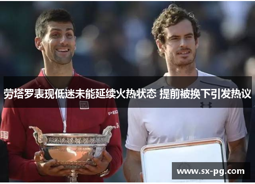 劳塔罗表现低迷未能延续火热状态 提前被换下引发热议