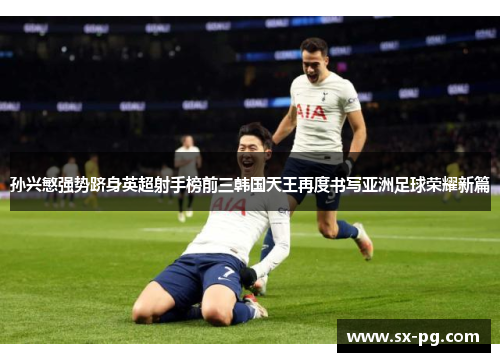 孙兴慜强势跻身英超射手榜前三韩国天王再度书写亚洲足球荣耀新篇