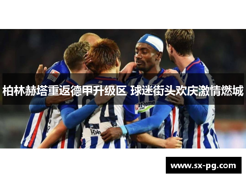 柏林赫塔重返德甲升级区 球迷街头欢庆激情燃城