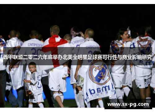 西甲联盟二零二六年底举办北美全明星足球赛可行性与商业影响研究
