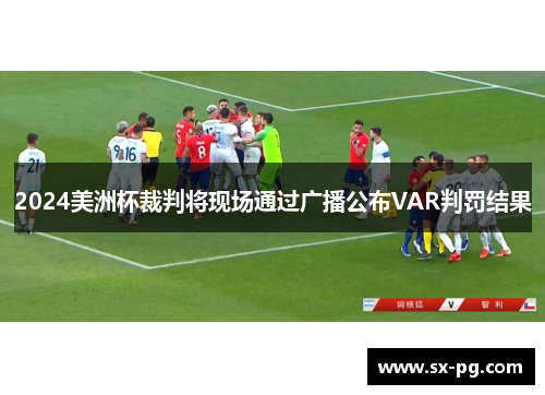 2024美洲杯裁判将现场通过广播公布VAR判罚结果 2024美洲杯裁判将现场通过广播公布VAR判罚结果
