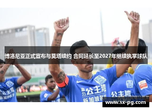 博洛尼亚正式宣布与莫塔续约 合同延长至2027年继续执掌球队 博洛尼亚正式宣布与莫塔续约 合同延长至2027年继续执掌球队