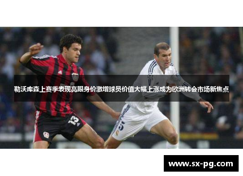 勒沃库森上赛季表现亮眼身价激增球员价值大幅上涨成为欧洲转会市场新焦点 勒沃库森上赛季表现亮眼身价激增球员价值大幅上涨成为欧洲转会市场新焦点