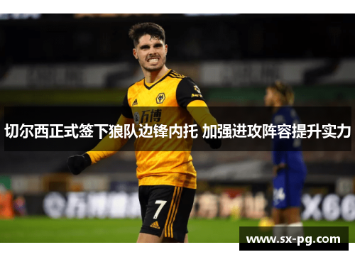 切尔西正式签下狼队边锋内托 加强进攻阵容提升实力
