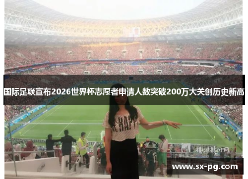 国际足联宣布2026世界杯志愿者申请人数突破200万大关创历史新高 国际足联宣布2026世界杯志愿者申请人数突破200万大关创历史新高