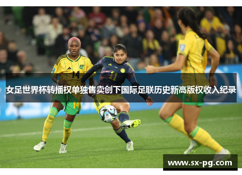 女足世界杯转播权单独售卖创下国际足联历史新高版权收入纪录