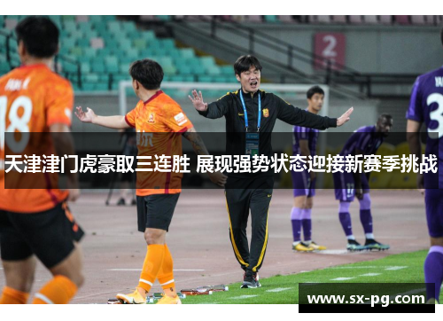 天津津门虎豪取三连胜 展现强势状态迎接新赛季挑战 天津津门虎豪取三连胜 展现强势状态迎接新赛季挑战