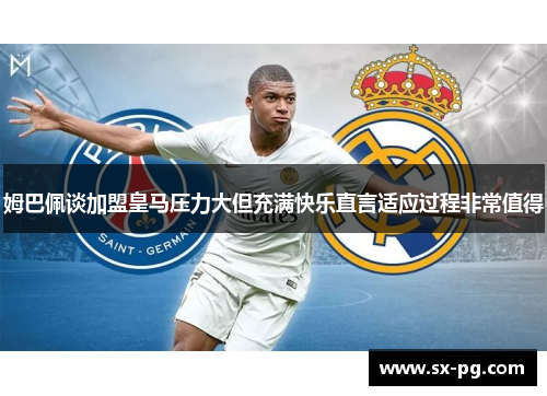 姆巴佩谈加盟皇马压力大但充满快乐直言适应过程非常值得 姆巴佩谈加盟皇马压力大但充满快乐直言适应过程非常值得