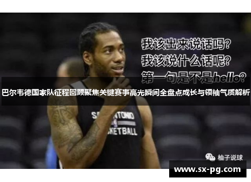 巴尔韦德国家队征程回顾聚焦关键赛事高光瞬间全盘点成长与领袖气质解析 巴尔韦德国家队征程回顾聚焦关键赛事高光瞬间全盘点成长与领袖气质解析