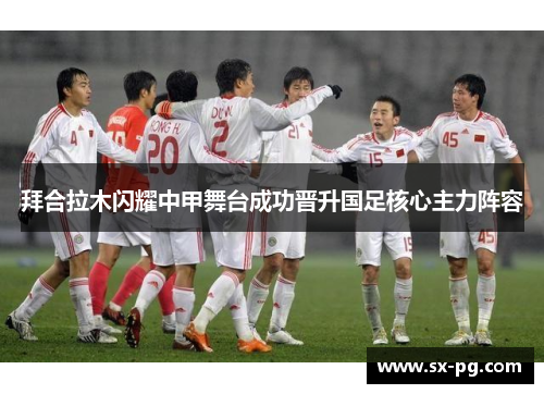 拜合拉木闪耀中甲舞台成功晋升国足核心主力阵容