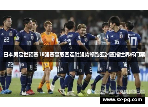 日本男足世预赛18强赛豪取四连胜强势领跑亚洲直指世界杯门票