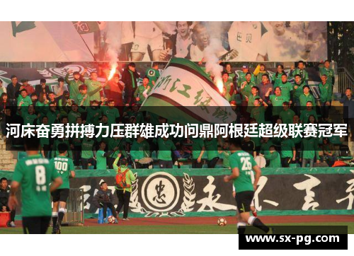 河床奋勇拼搏力压群雄成功问鼎阿根廷超级联赛冠军