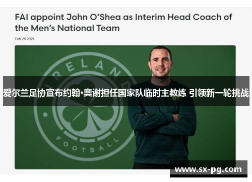 爱尔兰足协宣布约翰·奥谢担任国家队临时主教练 引领新一轮挑战