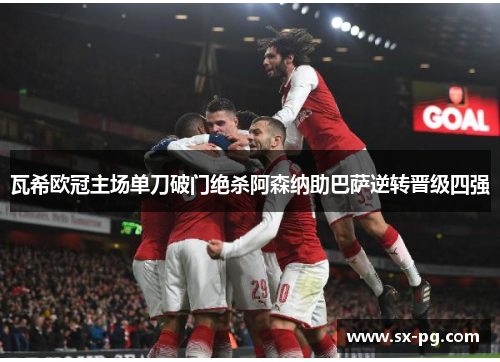 瓦希欧冠主场单刀破门绝杀阿森纳助巴萨逆转晋级四强