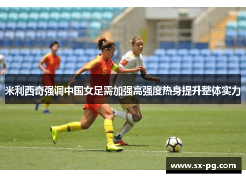 米利西奇强调中国女足需加强高强度热身提升整体实力