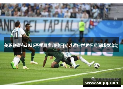 美职联宣布2026赛季夏窗调整日期以适应世界杯期间球员流动
