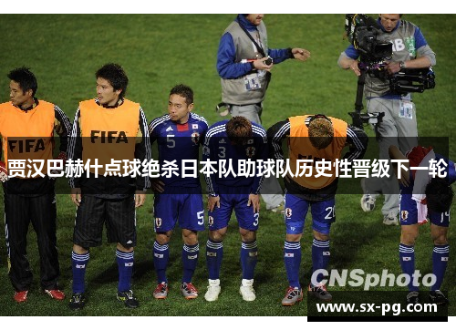 贾汉巴赫什点球绝杀日本队助球队历史性晋级下一轮