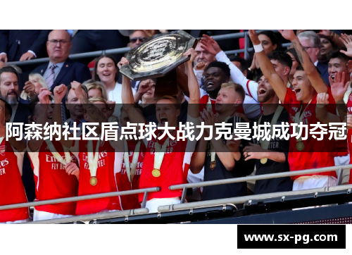 阿森纳社区盾点球大战力克曼城成功夺冠