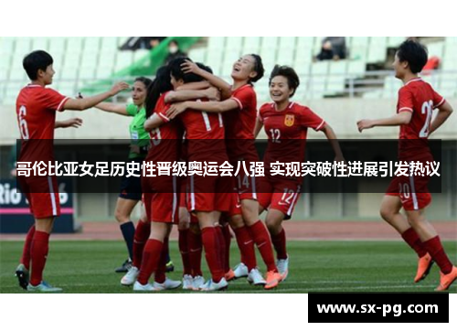 哥伦比亚女足历史性晋级奥运会八强 实现突破性进展引发热议