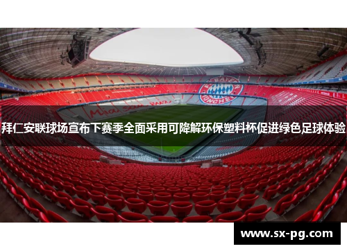 拜仁安联球场宣布下赛季全面采用可降解环保塑料杯促进绿色足球体验
