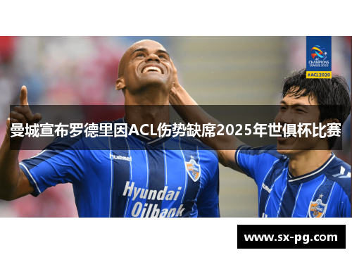曼城宣布罗德里因ACL伤势缺席2025年世俱杯比赛