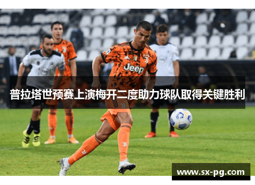 普拉塔世预赛上演梅开二度助力球队取得关键胜利