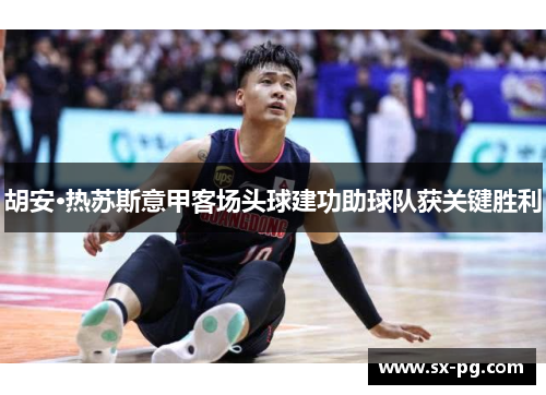 胡安·热苏斯意甲客场头球建功助球队获关键胜利