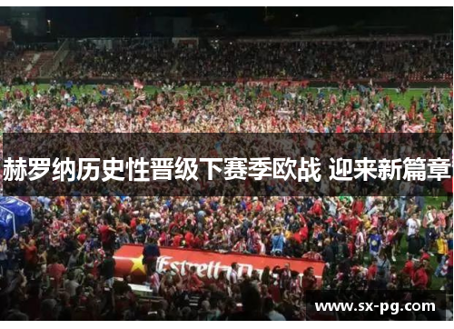 赫罗纳历史性晋级下赛季欧战 迎来新篇章