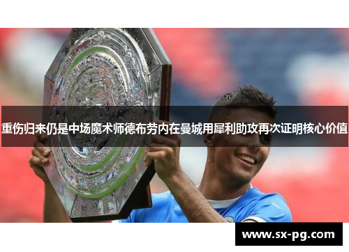 重伤归来仍是中场魔术师德布劳内在曼城用犀利助攻再次证明核心价值