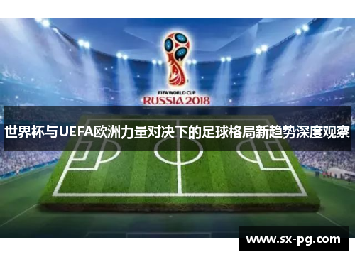 世界杯与UEFA欧洲力量对决下的足球格局新趋势深度观察