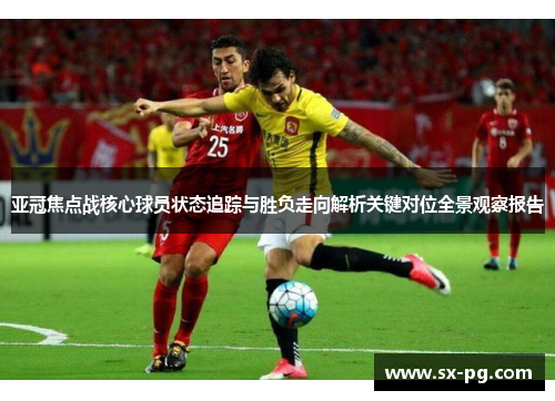 亚冠焦点战核心球员状态追踪与胜负走向解析关键对位全景观察报告
