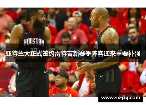 亚特兰大正式签约雷特吉新赛季阵容迎来重要补强