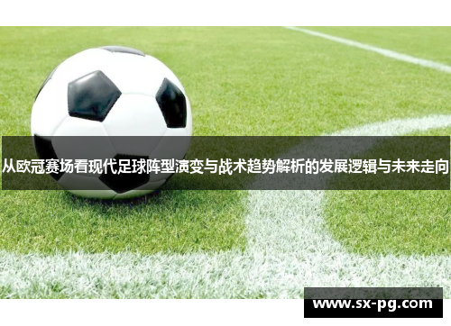 从欧冠赛场看现代足球阵型演变与战术趋势解析的发展逻辑与未来走向