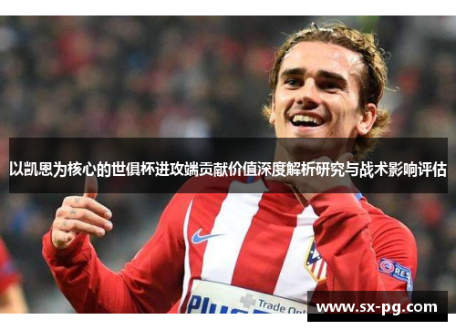 以凯恩为核心的世俱杯进攻端贡献价值深度解析研究与战术影响评估