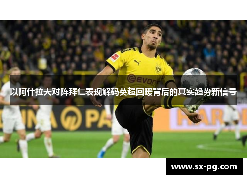 以阿什拉夫对阵拜仁表现解码英超回暖背后的真实趋势新信号