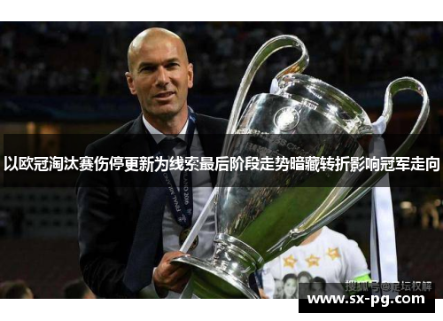 以欧冠淘汰赛伤停更新为线索最后阶段走势暗藏转折影响冠军走向