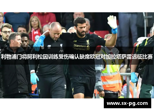 利物浦门将阿利松因训练受伤确认缺席欧冠对加拉塔萨雷远征比赛