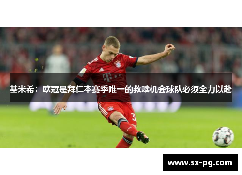基米希：欧冠是拜仁本赛季唯一的救赎机会球队必须全力以赴