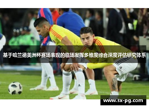 基于哈兰德美洲杯赛场表现的临场发挥多维度综合深度评估研究体系