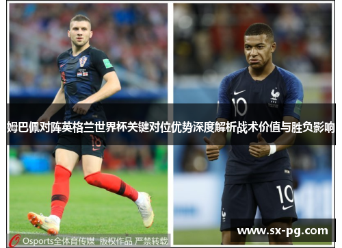 姆巴佩对阵英格兰世界杯关键对位优势深度解析战术价值与胜负影响 姆巴佩对阵英格兰世界杯关键对位优势深度解析战术价值与胜负影响