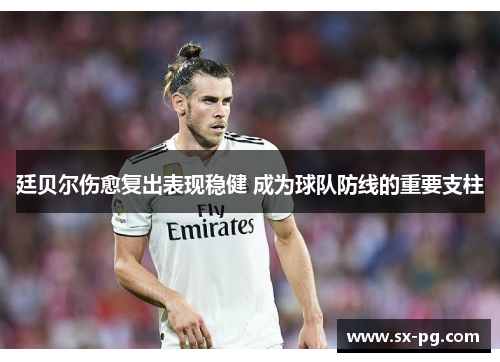 廷贝尔伤愈复出表现稳健 成为球队防线的重要支柱