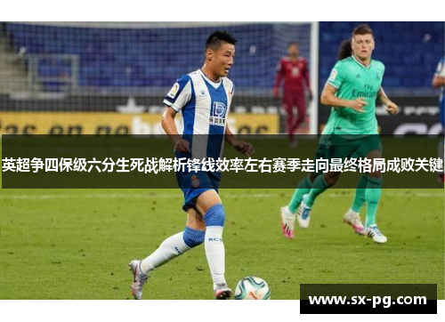 英超争四保级六分生死战解析锋线效率左右赛季走向最终格局成败关键 英超争四保级六分生死战解析锋线效率左右赛季走向最终格局成败关键