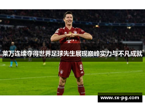 莱万连续夺得世界足球先生展现巅峰实力与不凡成就 莱万连续夺得世界足球先生展现巅峰实力与不凡成就