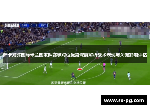 萨卡对阵国际米兰国家队赛事对位优势深度解析战术表现与关键影响评估